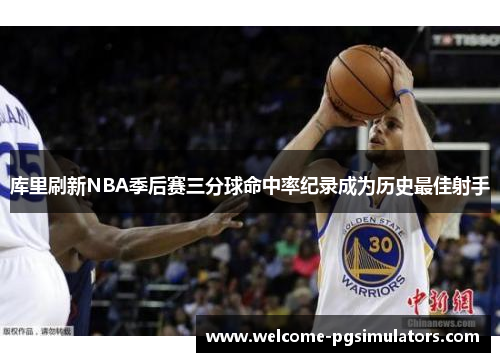 库里刷新NBA季后赛三分球命中率纪录成为历史最佳射手