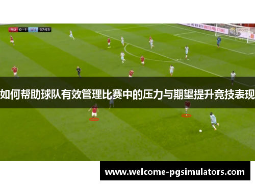 如何帮助球队有效管理比赛中的压力与期望提升竞技表现