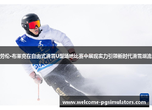 劳伦·布莱克在自由式滑雪U型场地比赛中展现实力引领新时代滑雪潮流