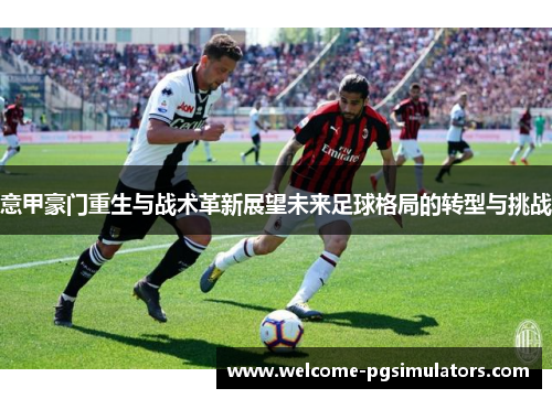 意甲豪门重生与战术革新展望未来足球格局的转型与挑战