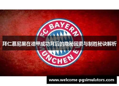 拜仁慕尼黑在德甲成功背后的隐秘因素与制胜秘诀解析