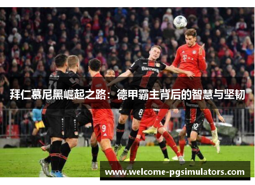 拜仁慕尼黑崛起之路：德甲霸主背后的智慧与坚韧
