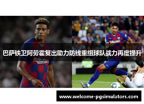 巴萨铁卫阿劳霍复出助力防线重组球队战力再度提升
