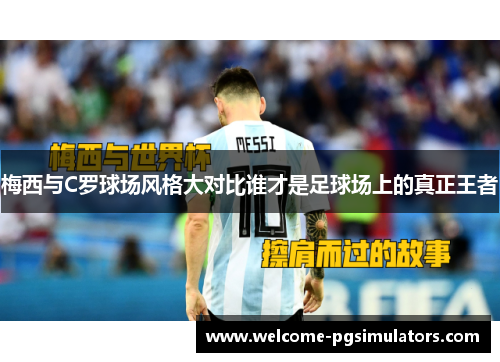 梅西与C罗球场风格大对比谁才是足球场上的真正王者