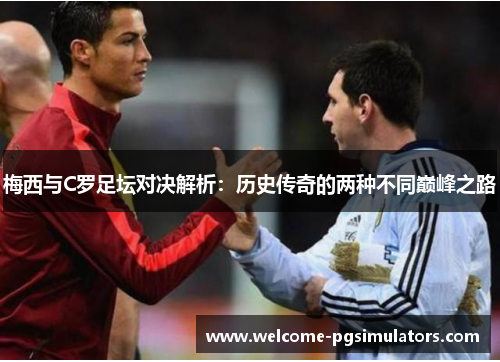 梅西与C罗足坛对决解析：历史传奇的两种不同巅峰之路