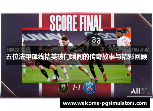 五位法甲锋线精英破门瞬间的传奇故事与精彩回顾
