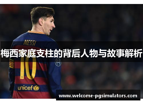 梅西家庭支柱的背后人物与故事解析