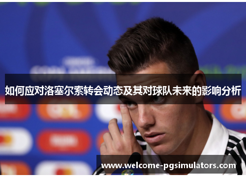 如何应对洛塞尔索转会动态及其对球队未来的影响分析