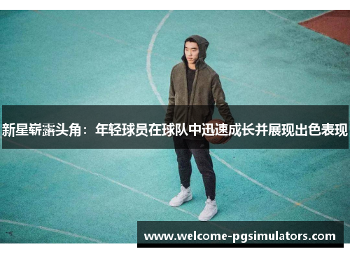 新星崭露头角：年轻球员在球队中迅速成长并展现出色表现