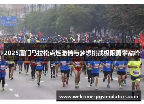 2025厦门马拉松点燃激情与梦想挑战极限勇攀巅峰