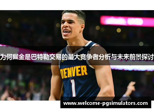 为何掘金是巴特勒交易的最大竞争者分析与未来前景探讨
