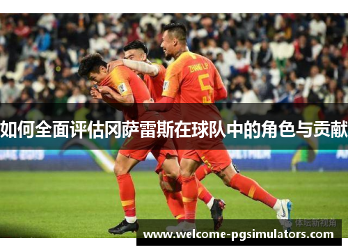 如何全面评估冈萨雷斯在球队中的角色与贡献