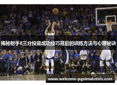 揭秘射手8三分投篮成功技巧背后的训练方法与心理秘诀