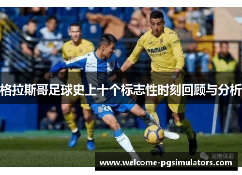 格拉斯哥足球史上十个标志性时刻回顾与分析