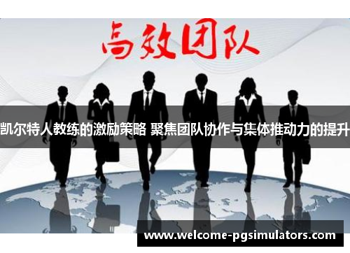 凯尔特人教练的激励策略 聚焦团队协作与集体推动力的提升