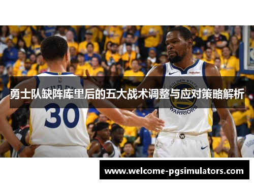 勇士队缺阵库里后的五大战术调整与应对策略解析