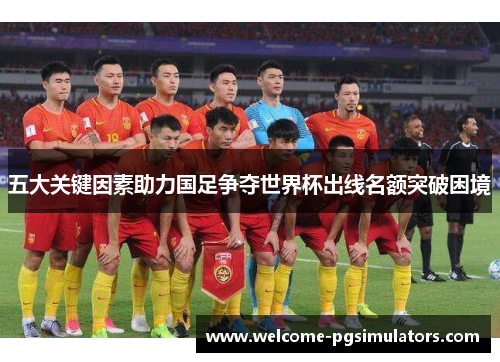 五大关键因素助力国足争夺世界杯出线名额突破困境