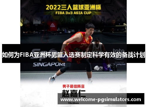 如何为FIBA亚洲杯男篮入选赛制定科学有效的备战计划