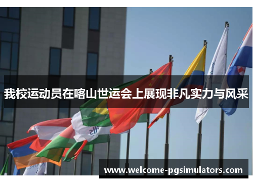 我校运动员在喀山世运会上展现非凡实力与风采
