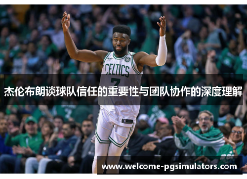 杰伦布朗谈球队信任的重要性与团队协作的深度理解
