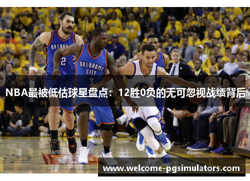 NBA最被低估球星盘点：12胜0负的无可忽视战绩背后
