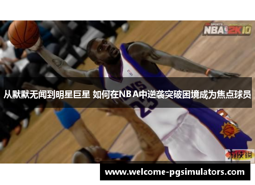 从默默无闻到明星巨星 如何在NBA中逆袭突破困境成为焦点球员