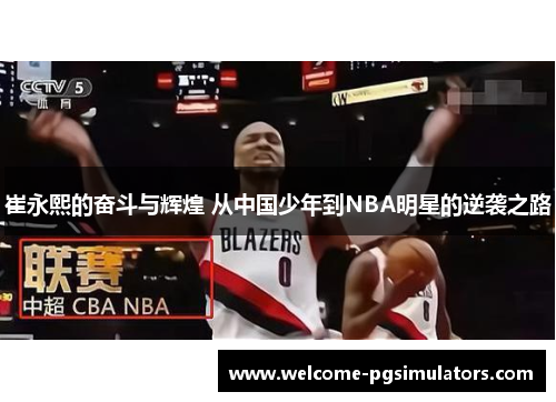 崔永熙的奋斗与辉煌 从中国少年到NBA明星的逆袭之路