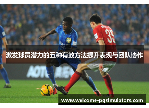 激发球员潜力的五种有效方法提升表现与团队协作