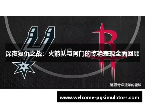 深夜复仇之战：火箭队与阿门的惊艳表现全面回顾