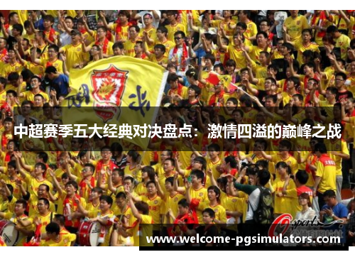 中超赛季五大经典对决盘点：激情四溢的巅峰之战
