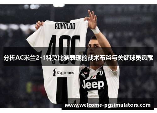 分析AC米兰2-1科莫比赛表现的战术布置与关键球员贡献
