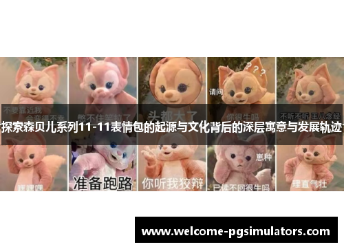 探索森贝儿系列11-11表情包的起源与文化背后的深层寓意与发展轨迹