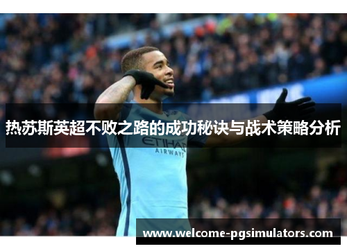 热苏斯英超不败之路的成功秘诀与战术策略分析
