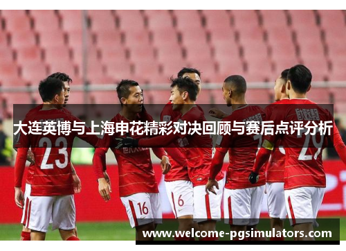 大连英博与上海申花精彩对决回顾与赛后点评分析