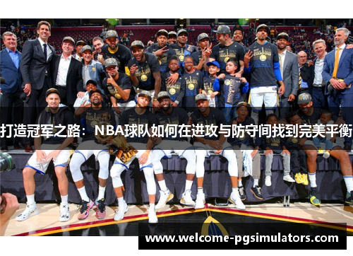 打造冠军之路：NBA球队如何在进攻与防守间找到完美平衡