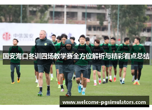 国安海口冬训四场教学赛全方位解析与精彩看点总结