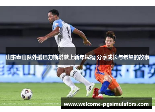 山东泰山队外援巴力斯塔献上新年祝福 分享成长与希望的故事
