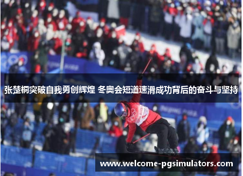 张楚桐突破自我勇创辉煌 冬奥会短道速滑成功背后的奋斗与坚持