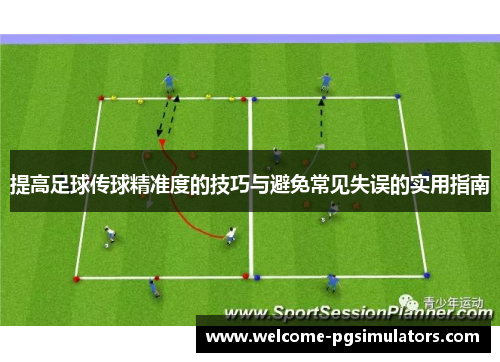 提高足球传球精准度的技巧与避免常见失误的实用指南
