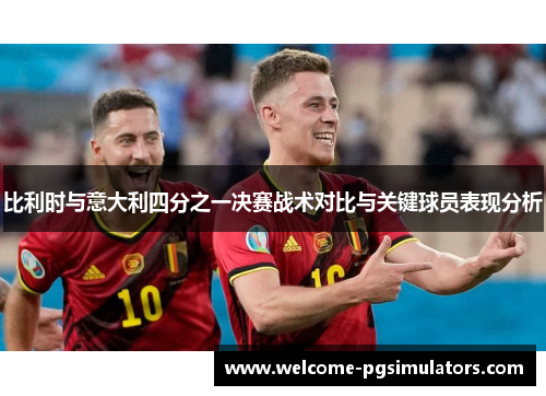 比利时与意大利四分之一决赛战术对比与关键球员表现分析