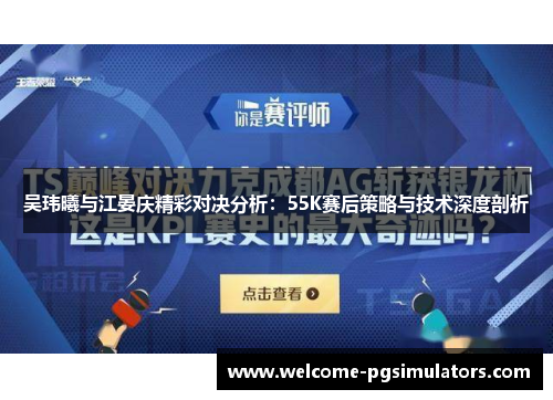 吴玮曦与江晏庆精彩对决分析：55K赛后策略与技术深度剖析