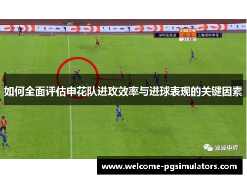 如何全面评估申花队进攻效率与进球表现的关键因素