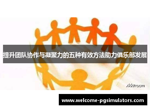 提升团队协作与凝聚力的五种有效方法助力俱乐部发展
