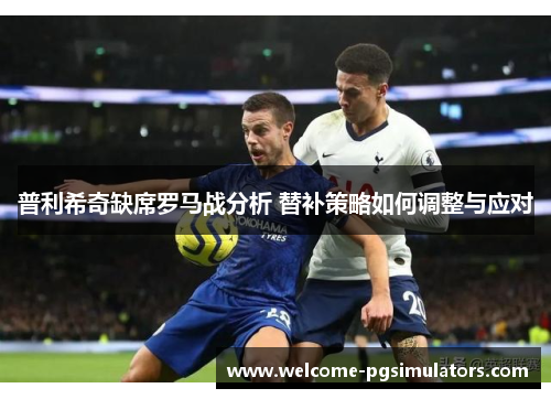 普利希奇缺席罗马战分析 替补策略如何调整与应对