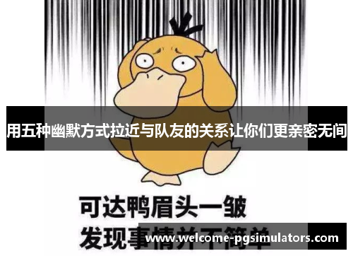用五种幽默方式拉近与队友的关系让你们更亲密无间