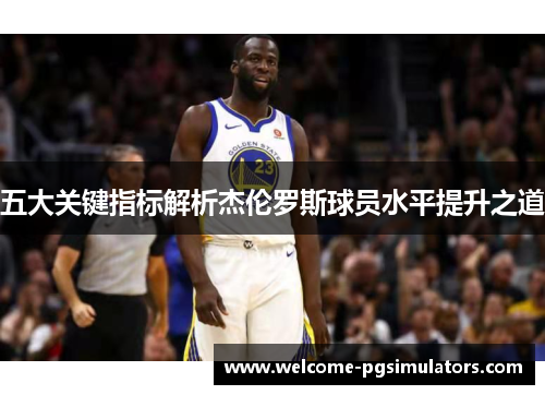 五大关键指标解析杰伦罗斯球员水平提升之道