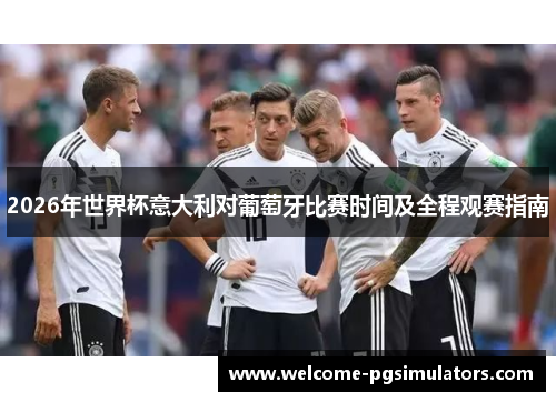 2026年世界杯意大利对葡萄牙比赛时间及全程观赛指南