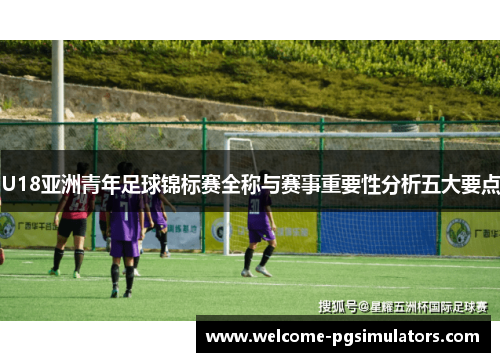 U18亚洲青年足球锦标赛全称与赛事重要性分析五大要点