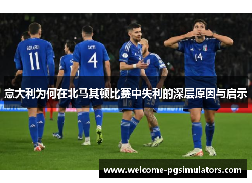 意大利为何在北马其顿比赛中失利的深层原因与启示