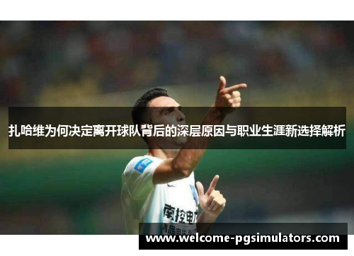 扎哈维为何决定离开球队背后的深层原因与职业生涯新选择解析